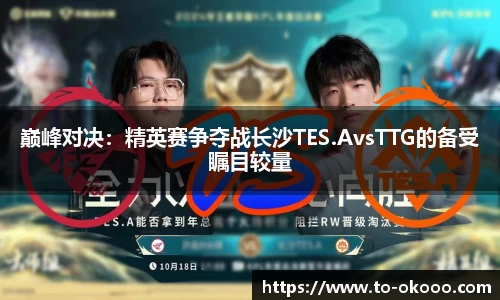 巅峰对决：精英赛争夺战长沙TES.AvsTTG的备受瞩目较量