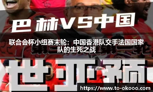 联合会杯小组赛末轮：中国香港队交手法国国家队的生死之战